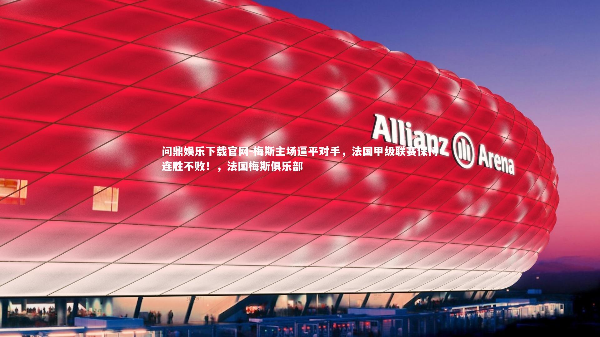 问鼎娱乐下载官网-梅斯主场逼平对手，法国甲级联赛保持连胜不败！，法国梅斯俱乐部