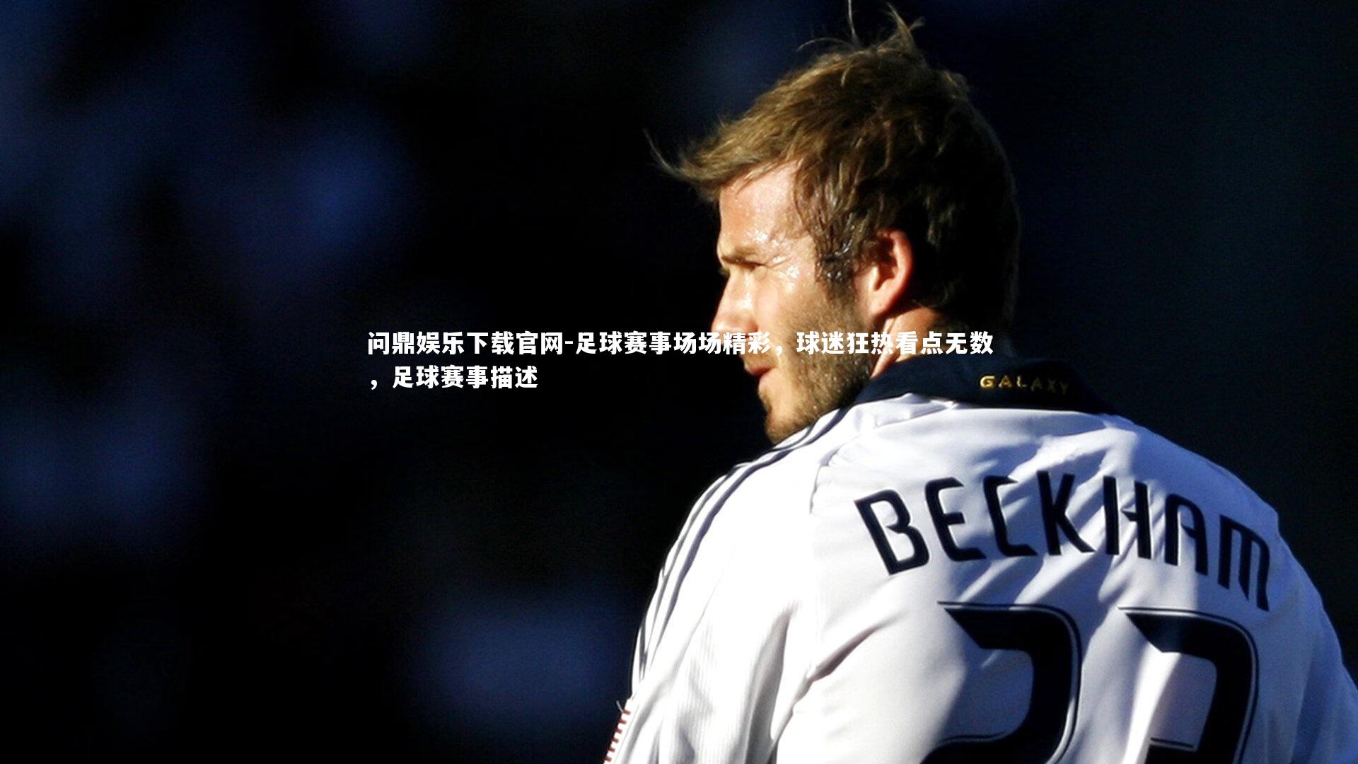 足球赛事场场精彩,球迷狂热看点无数,足球赛事描述