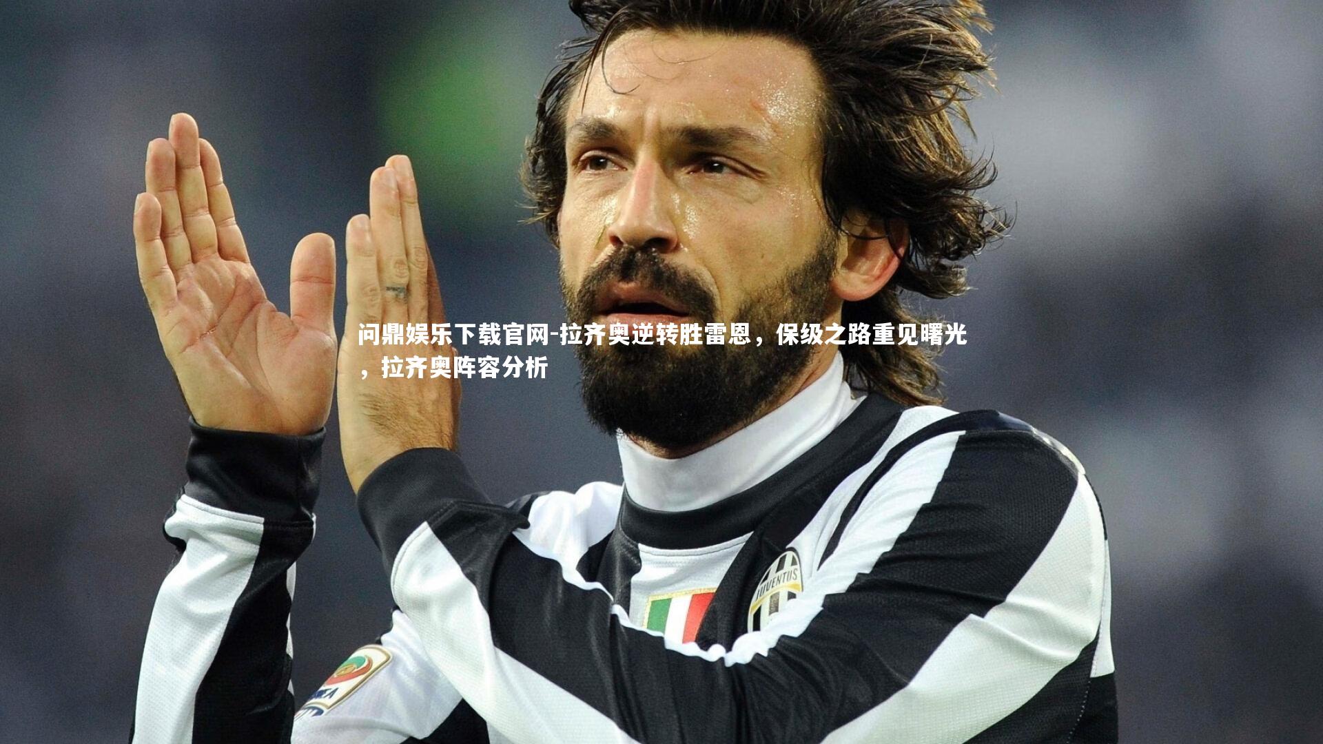 问鼎娱乐下载官网-拉齐奥逆转胜雷恩，保级之路重见曙光，拉齐奥阵容分析