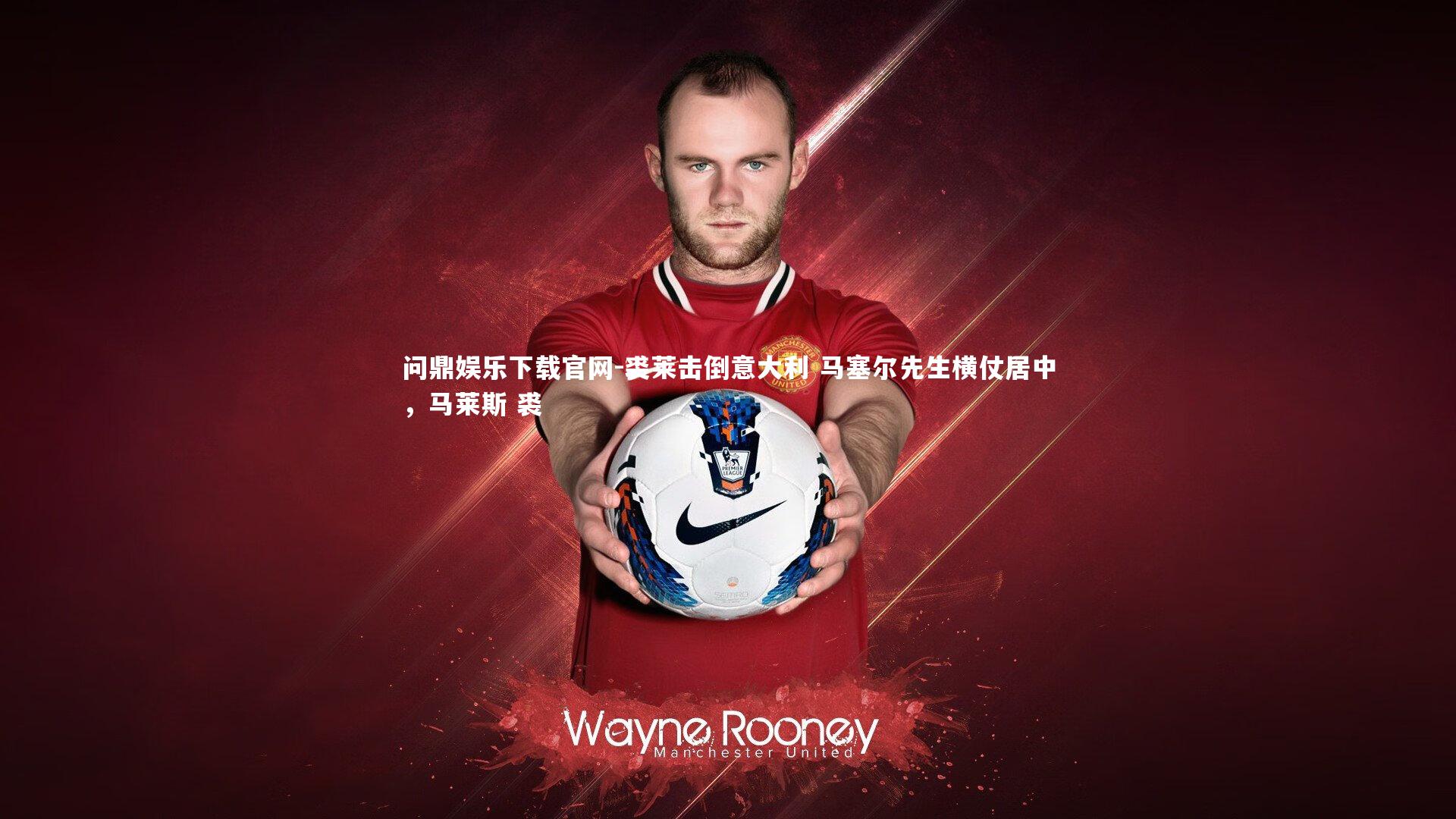 问鼎娱乐下载官网-裘莱击倒意大利 马塞尔先生横仗居中，马莱斯 裘