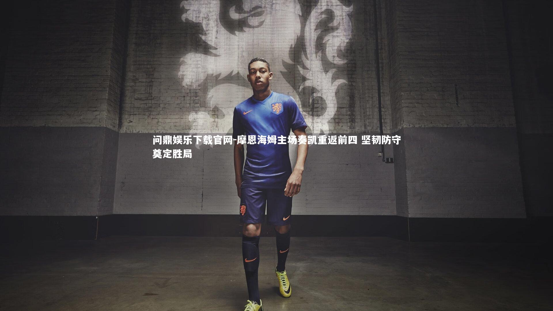 问鼎娱乐下载官网-摩恩海姆主场奏凯重返前四 坚韧防守奠定胜局