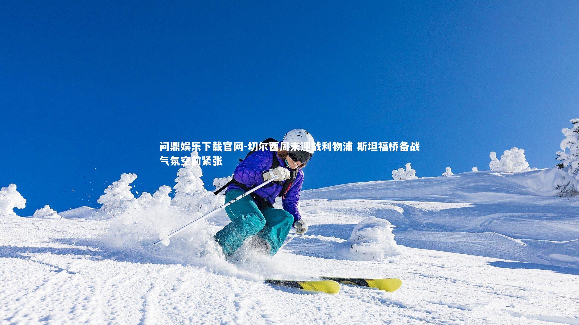 问鼎娱乐下载官网-切尔西周末迎战利物浦 斯坦福桥备战气氛空前紧张