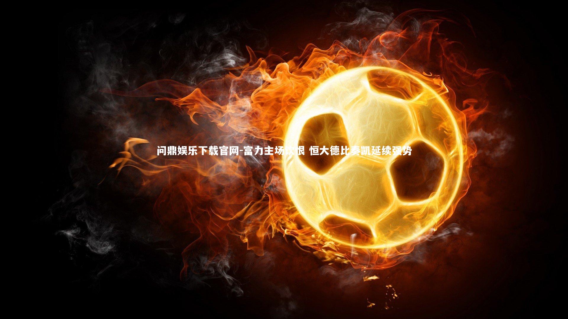 问鼎娱乐下载官网-富力主场饮恨 恒大德比奏凯延续强势