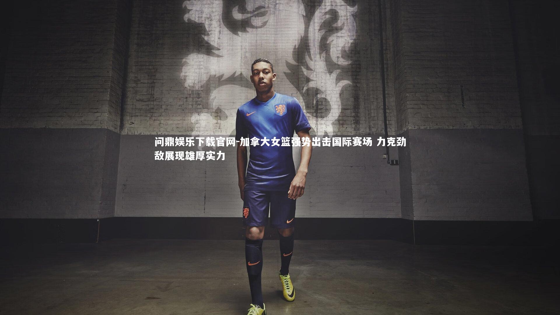 问鼎娱乐下载官网-加拿大女篮强势出击国际赛场 力克劲敌展现雄厚实力