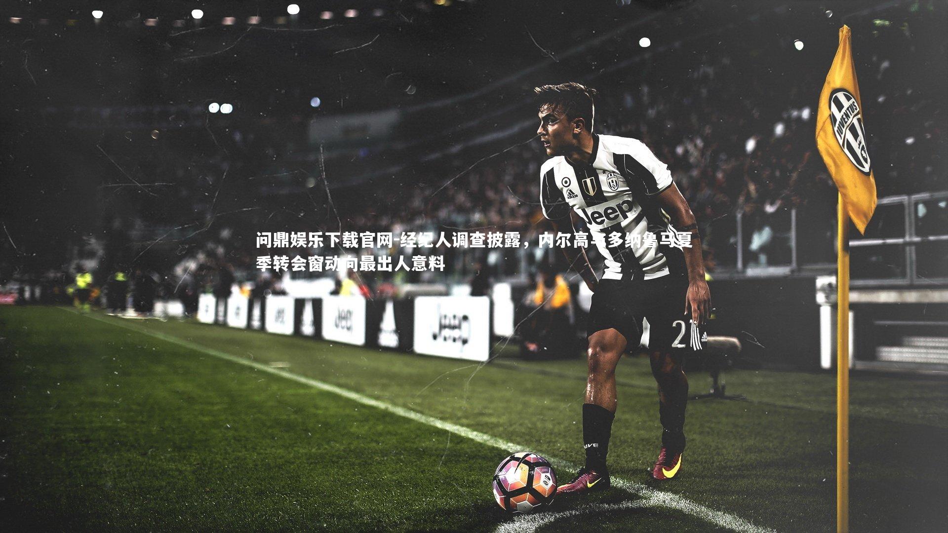 经纪人调查披露,内尔高与多纳鲁马夏季转会窗动向最出人意料