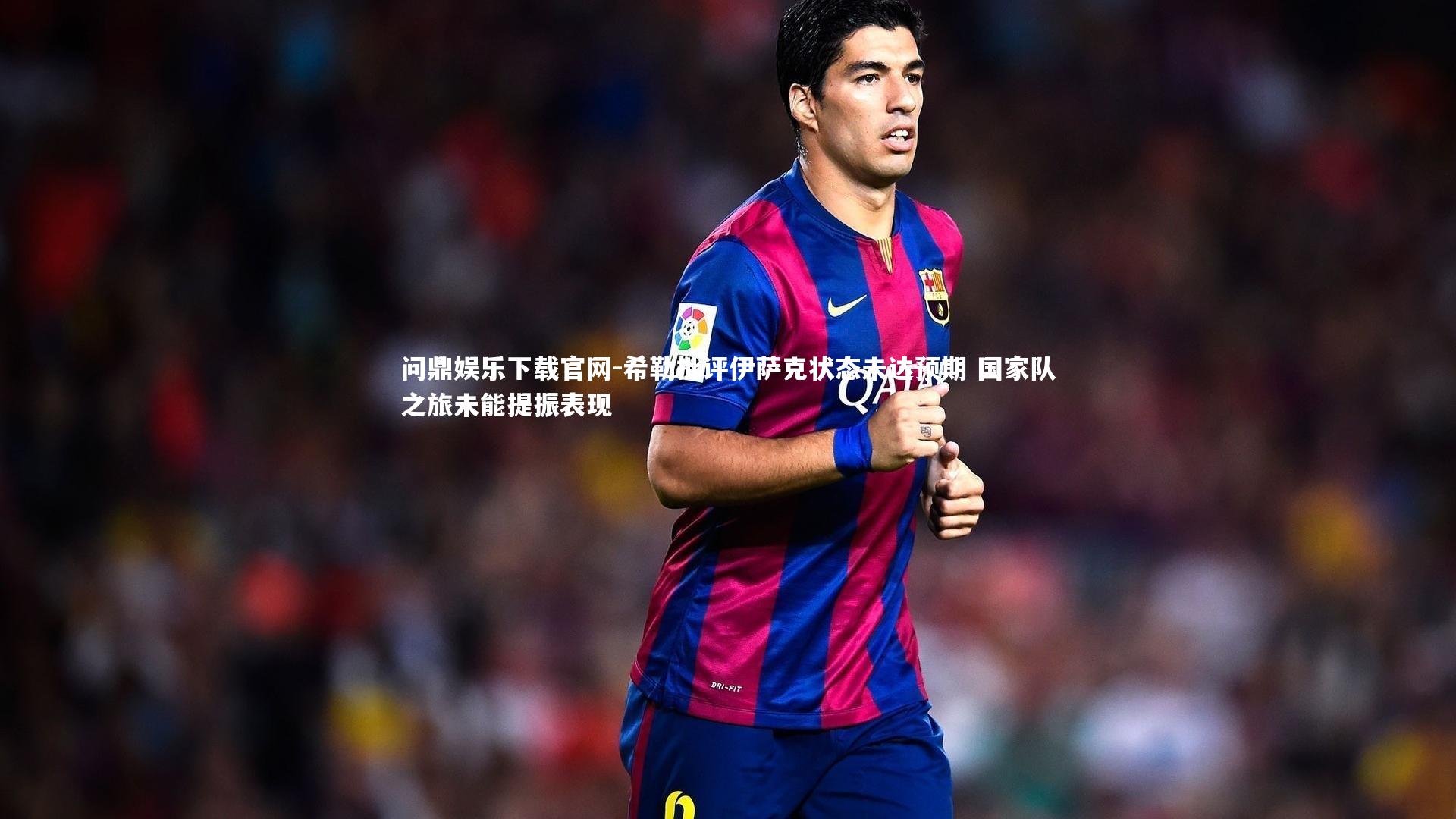 希勒批评伊萨克状态未达预期 国家队之旅未能提振表现