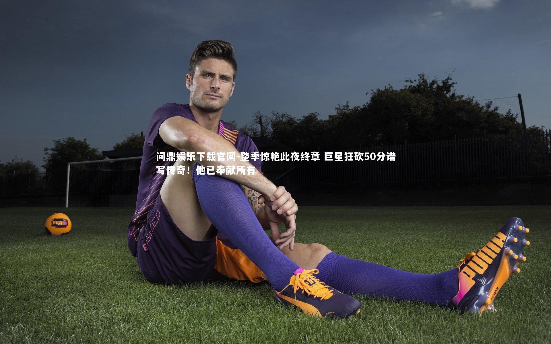 整季惊艳此夜终章 巨星狂砍50分谱写传奇!他已奉献所有