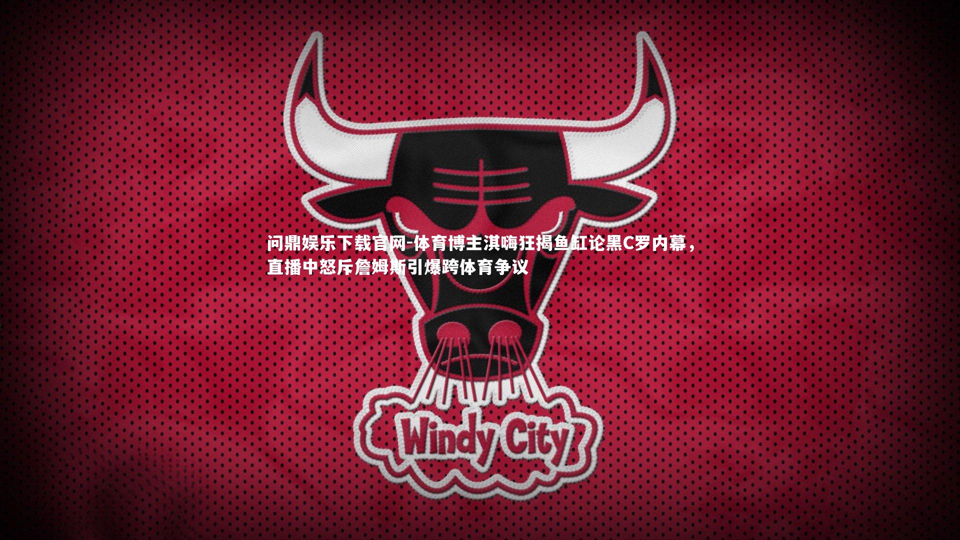 体育博主淇嗨狂揭鱼缸论黑C罗内幕,直播中怒斥詹姆斯引爆跨体育争议