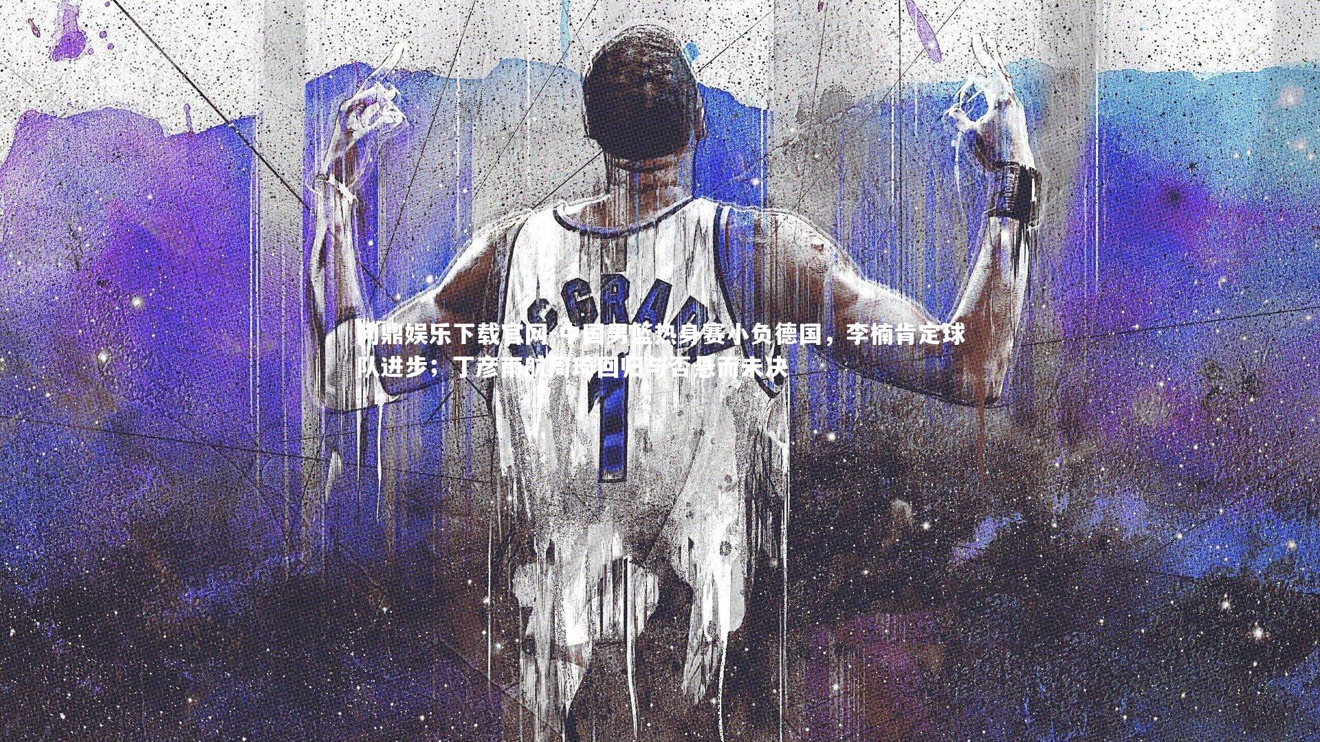 中国男篮热身赛小负德国,李楠肯定球队进步;丁彦雨航周琦回归与否悬而未决