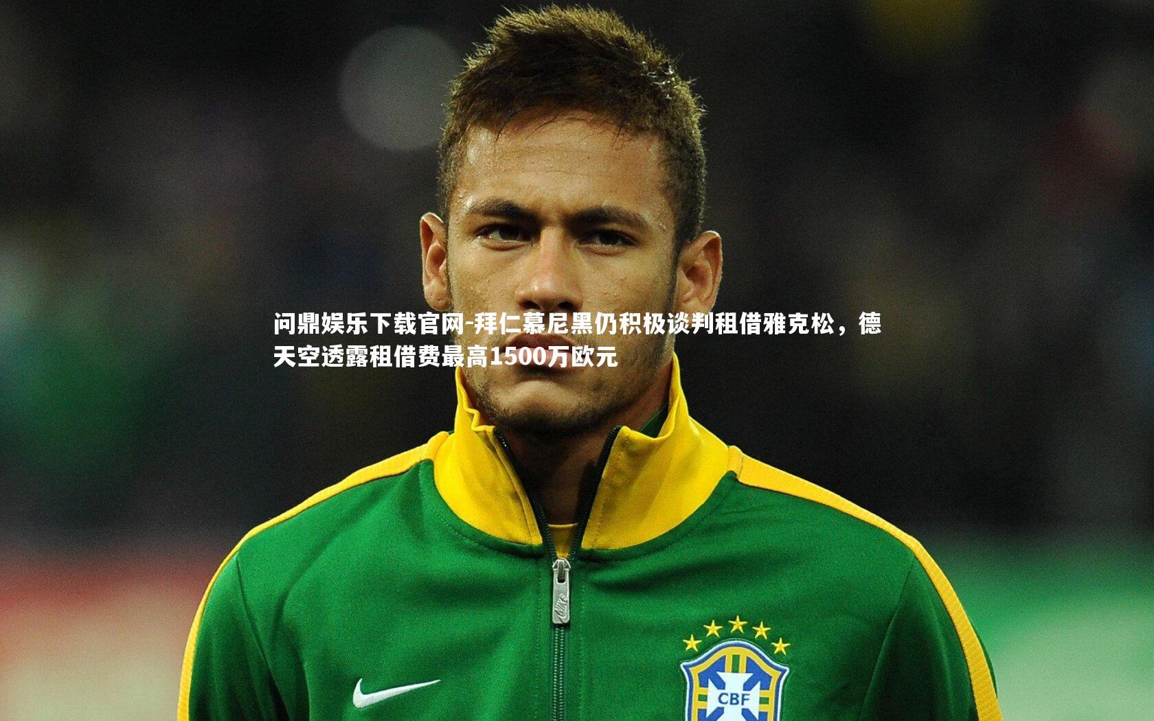 拜仁慕尼黑仍积极谈判租借雅克松，德天空透露租借费最高1500万欧元