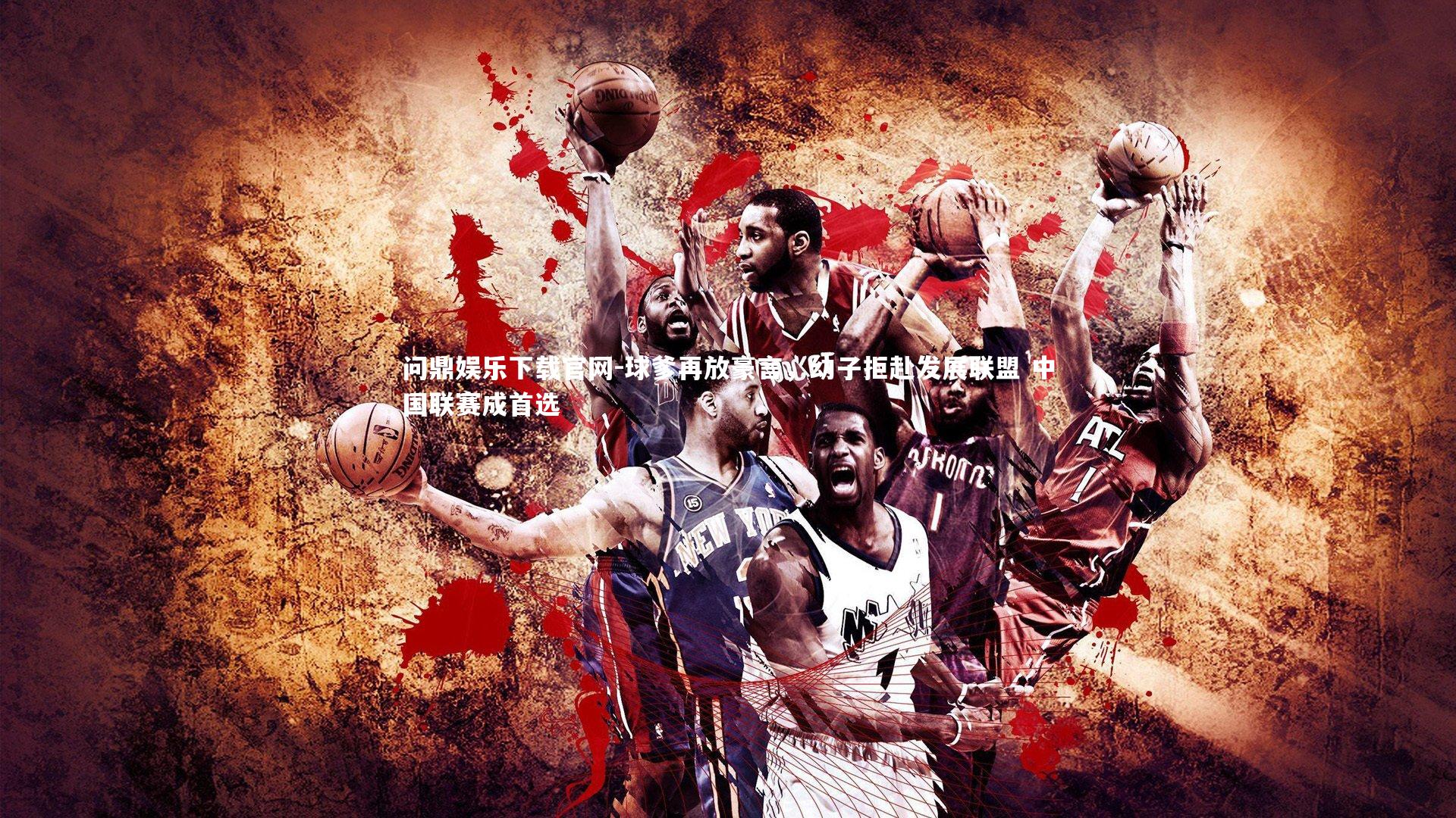 球爹再放豪言,幼子拒赴发展联盟 中国联赛成首选