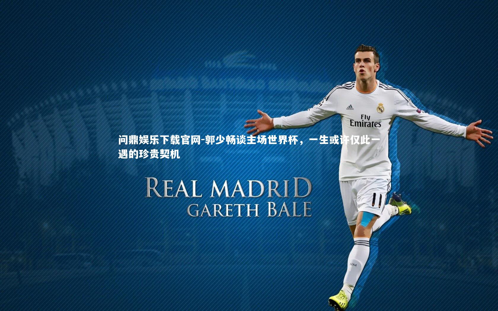 问鼎娱乐下载官网-郭少畅谈主场世界杯，一生或许仅此一遇的珍贵契机