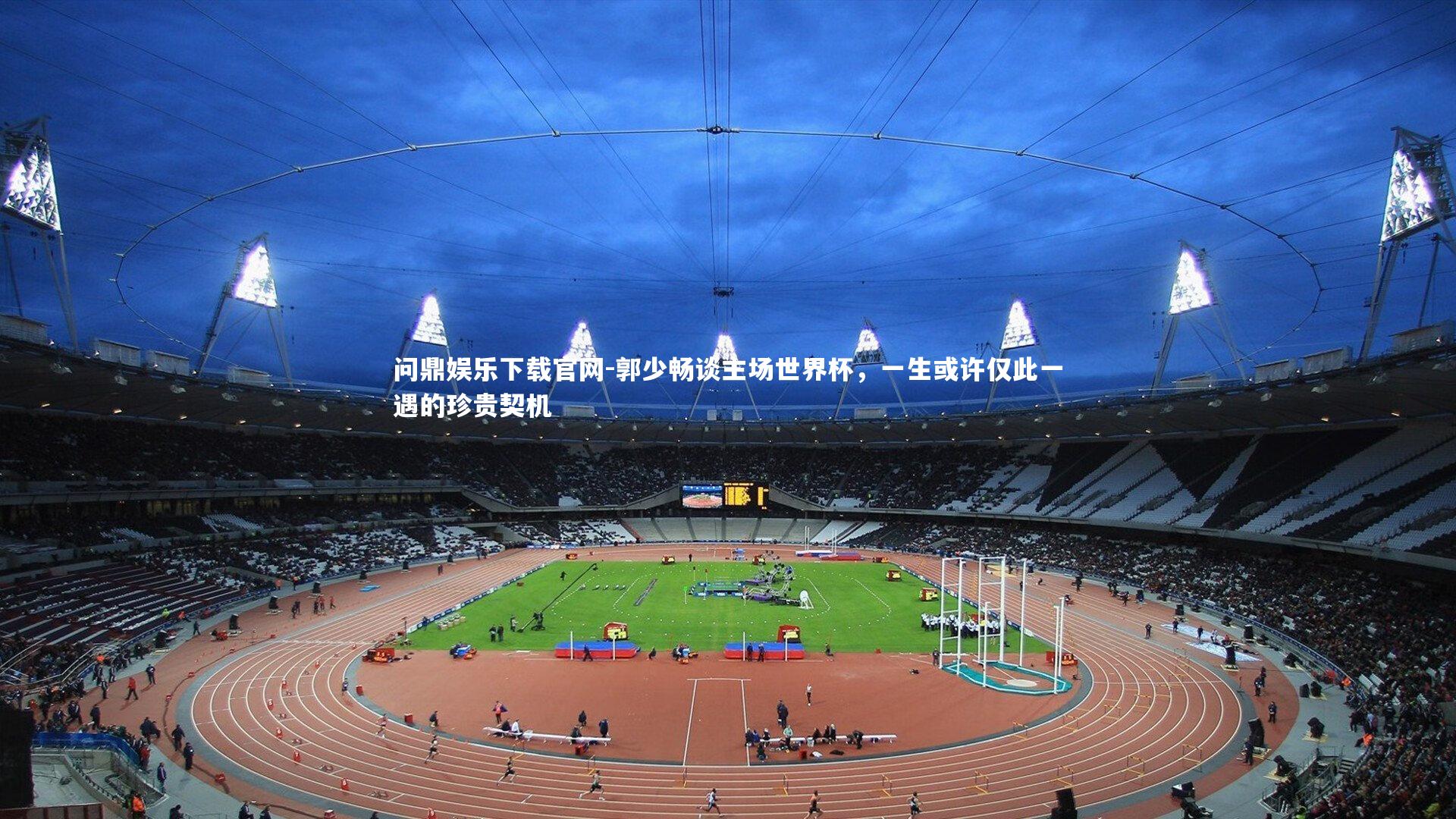 郭少畅谈主场世界杯，一生或许仅此一遇的珍贵契机