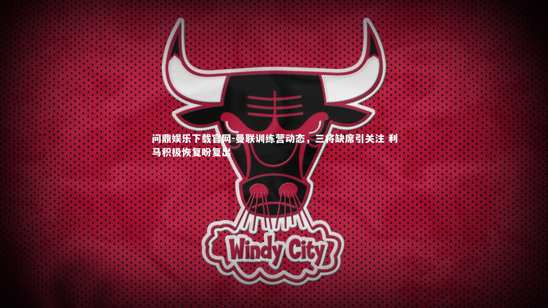 问鼎娱乐下载官网-曼联训练营动态，三将缺席引关注 利马积极恢复盼复出