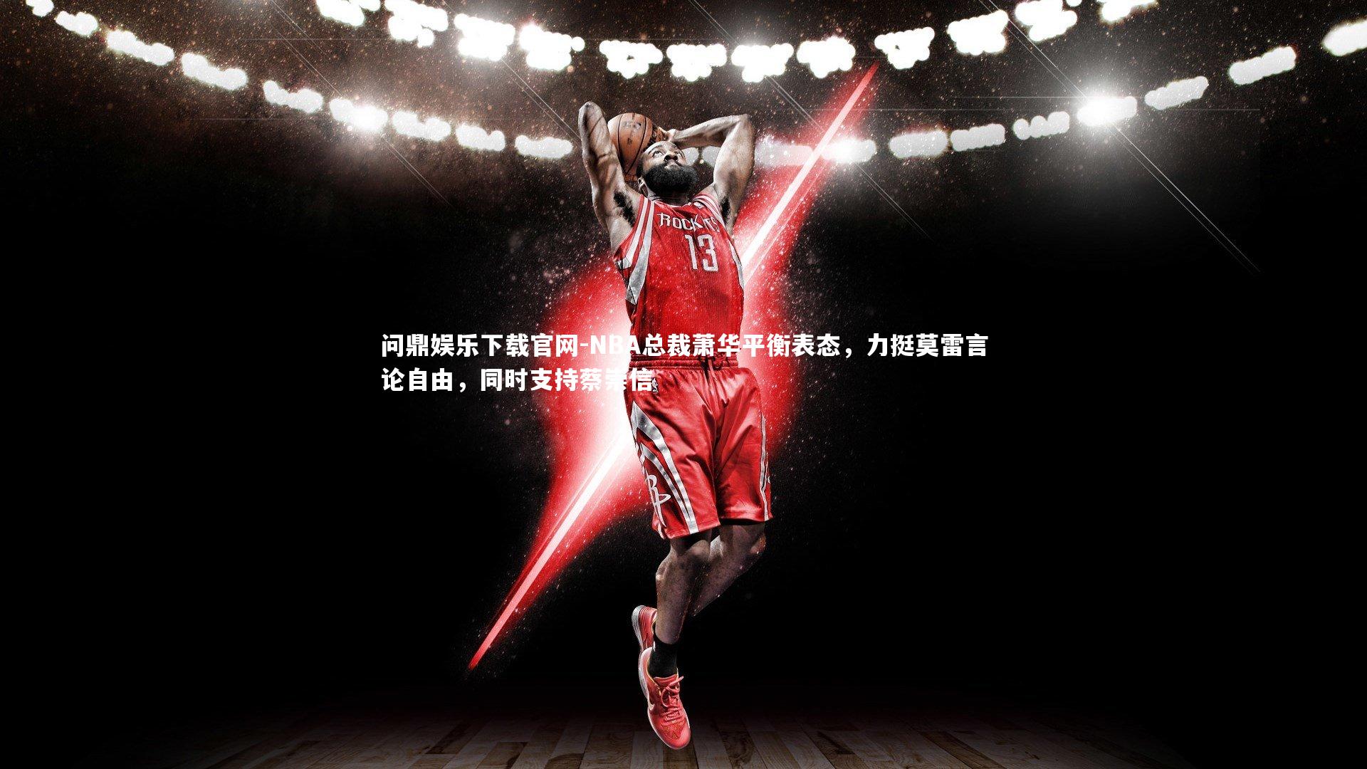 问鼎娱乐下载官网-NBA总裁萧华平衡表态，力挺莫雷言论自由，同时支持蔡崇信