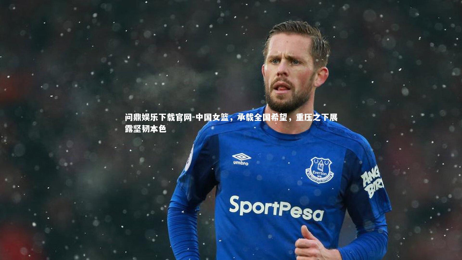 问鼎娱乐下载官网-中国女篮，承载全国希望，重压之下展露坚韧本色