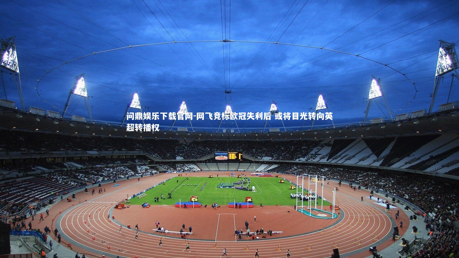 问鼎娱乐下载官网-网飞竞标欧冠失利后 或将目光转向英超转播权