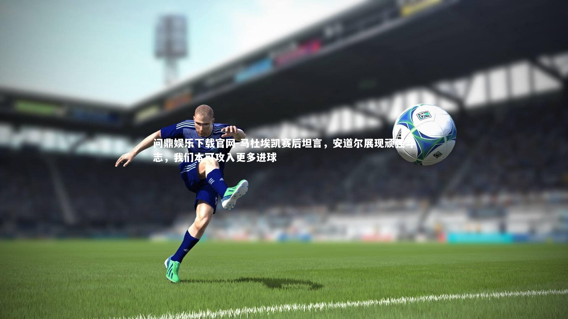 马杜埃凯赛后坦言，安道尔展现顽强斗志，我们本可攻入更多进球