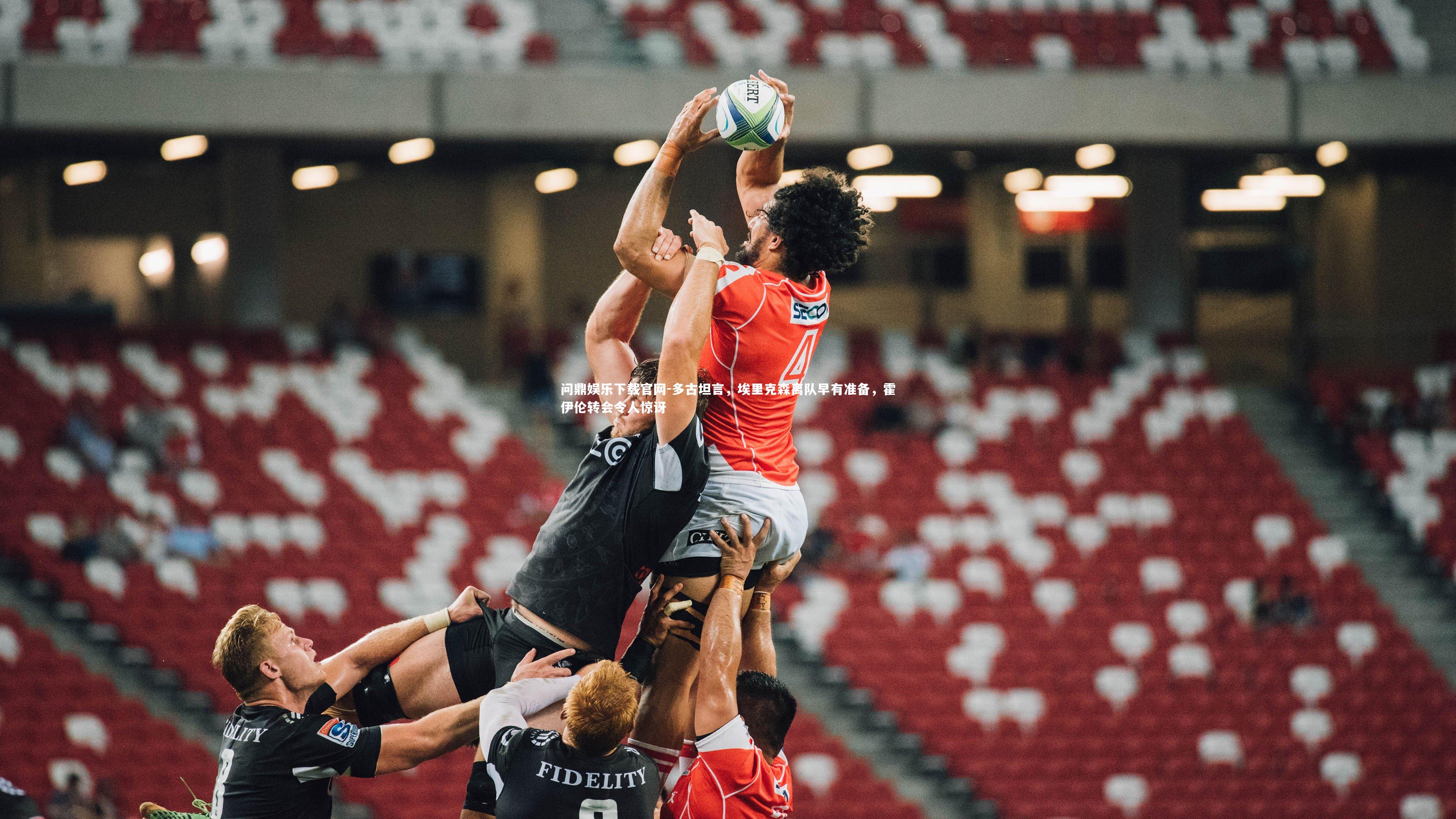 问鼎娱乐下载官网-多古坦言，埃里克森离队早有准备，霍伊伦转会令人惊讶